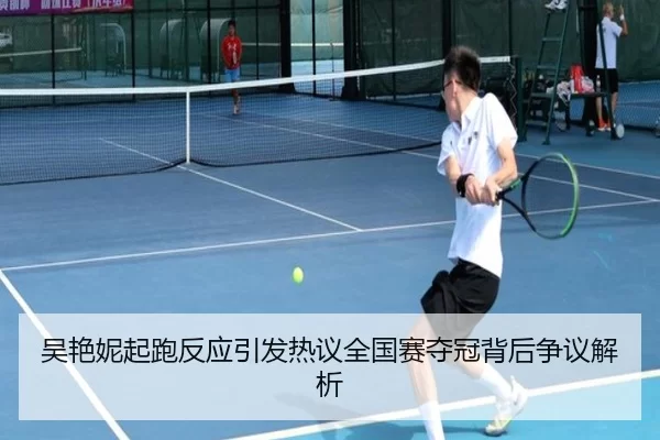 吴艳妮起跑反应引发热议全国赛夺冠背后争议解析